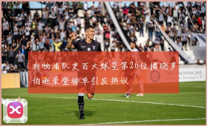 利物浦队史百大球星第26位揭晓罗伯逊荣登榜单引发热议