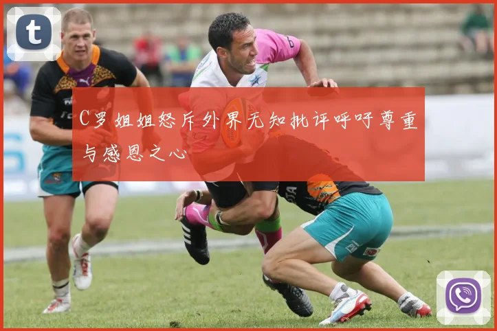 C罗姐姐怒斥外界无知批评呼吁尊重与感恩之心