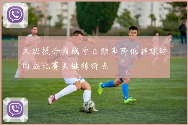 文班提升内线冲击频率降低持球时间成比赛关键转折点