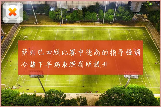 萨利巴回顾比赛中德尚的指导强调冷静下半场表现有所提升