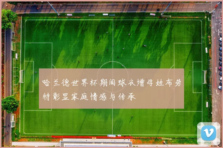 哈兰德世界杯期间球衣增母姓布劳特彰显家庭情感与传承