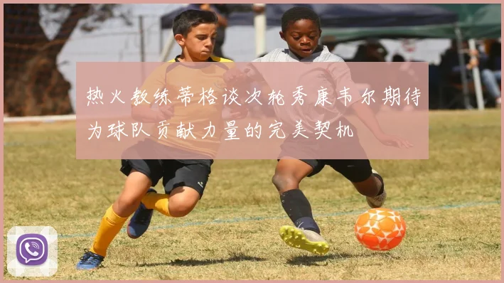 热火教练蒂格谈次轮秀康韦尔期待为球队贡献力量的完美契机