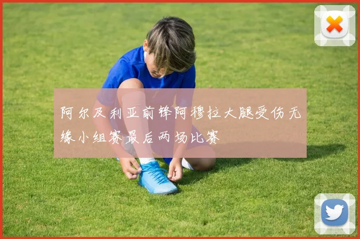 阿尔及利亚前锋阿穆拉大腿受伤无缘小组赛最后两场比赛