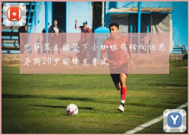 巴萨若未能签下小蜘蛛将转向伯恩茅斯20岁前锋克鲁皮
