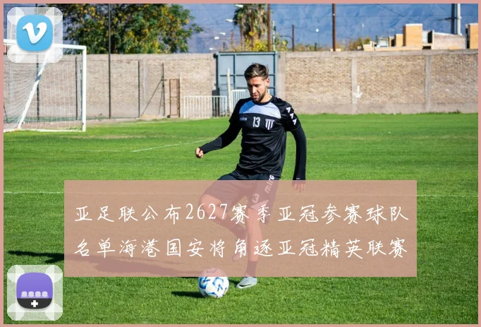 亚足联公布2627赛季亚冠参赛球队名单海港国安将角逐亚冠精英联赛